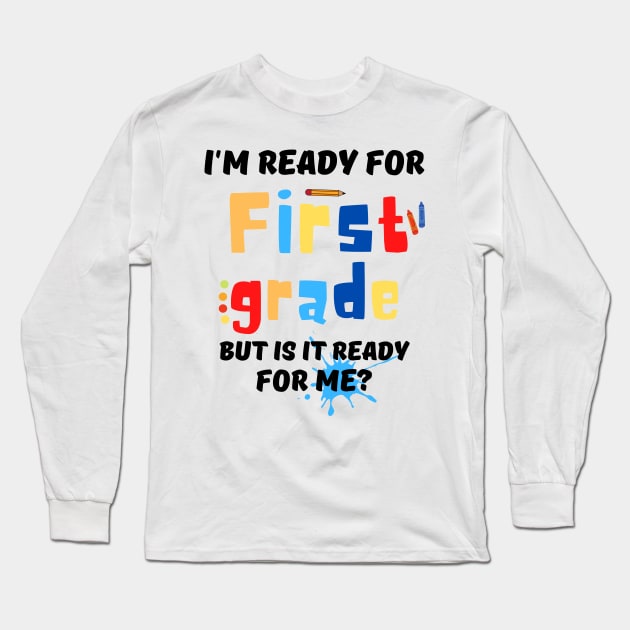 I'm Ready For First grade But Is It Ready For Me? Long Sleeve T-Shirt by JustBeSatisfied